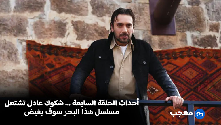 أحداث هذا البحر سوف يفيض الحلقة 7