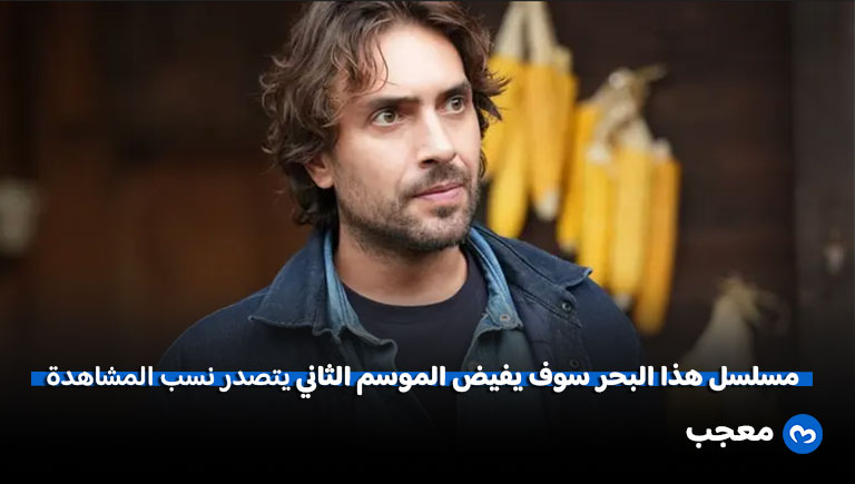 مسلسل هذا البحر سوف يفيض الموسم الثاني يتصدر نسب المشاهدة